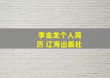 李金龙个人简历 辽海出版社